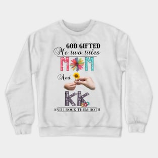 God Gifted Me Two Titles Mom And Kk And I Rock Them Both Wildflowers Valentines Mothers Day Crewneck Sweatshirt